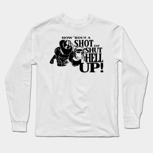 How About A Shot Of Shut The Hell Up Long Sleeve T-Shirt